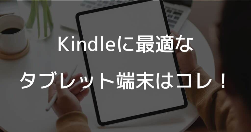 Kindle Unlimitedに最適なタブレット端末