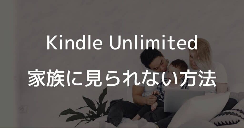 Kindle Unlimitedの家族に見られない方法