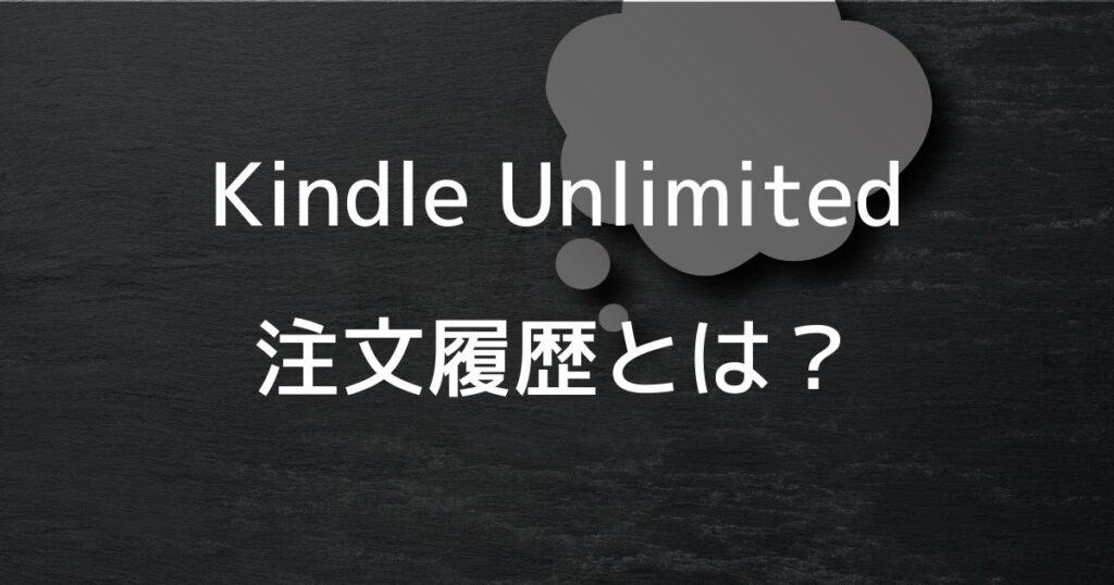 Kindle Unlimitedの注文履歴とは？