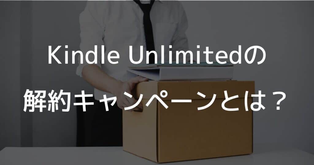 Kindle Unlimitedの解約キャンペーンとは