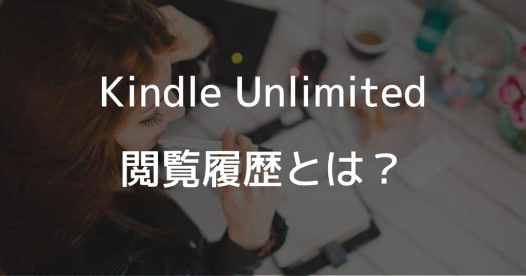 Kindle Unlimitedの閲覧履歴とは？