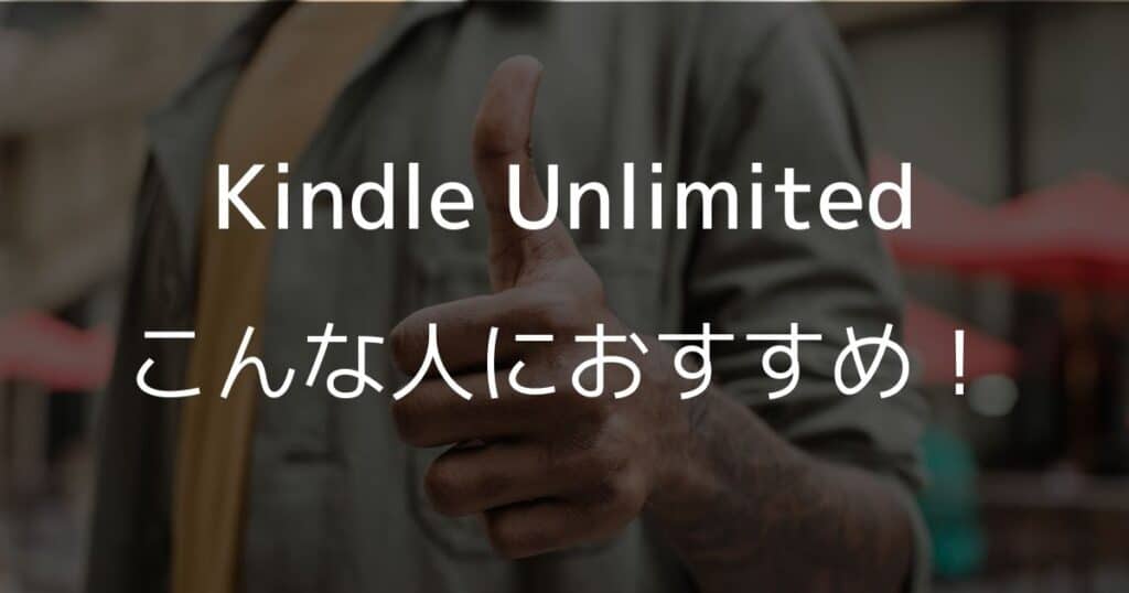 Kindle Unlimitedはこんな人におすすめ！