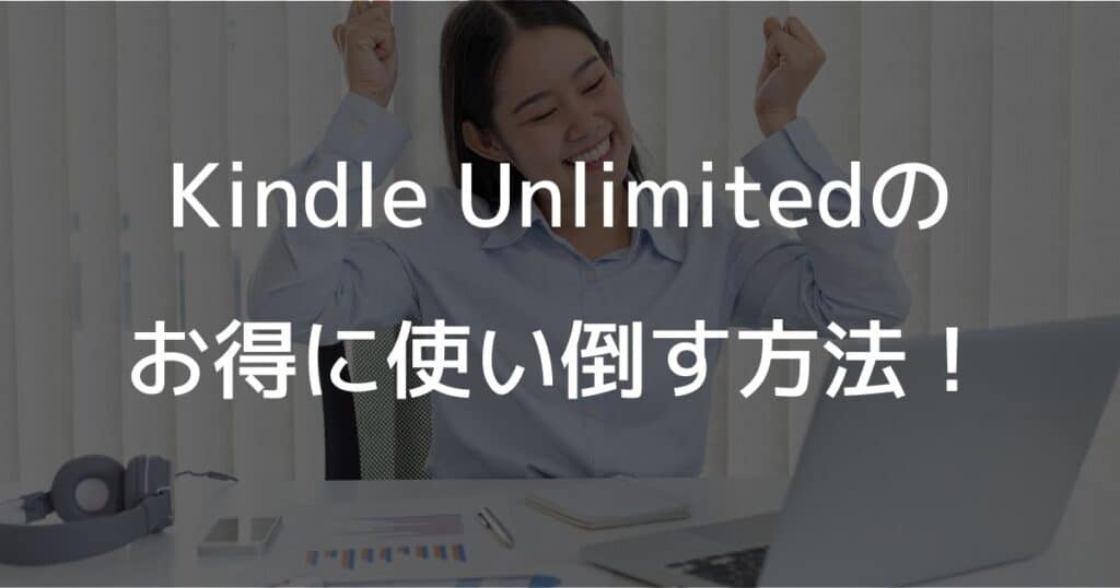 Kindle Unlimitedをお得に使い倒す方法